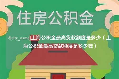 衢州上海公积金最高贷款额度是多少（上海公积金最高贷款额度是多少钱）